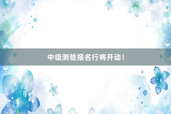 中级测验报名行将开动！