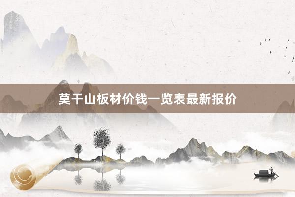 莫干山板材价钱一览表最新报价